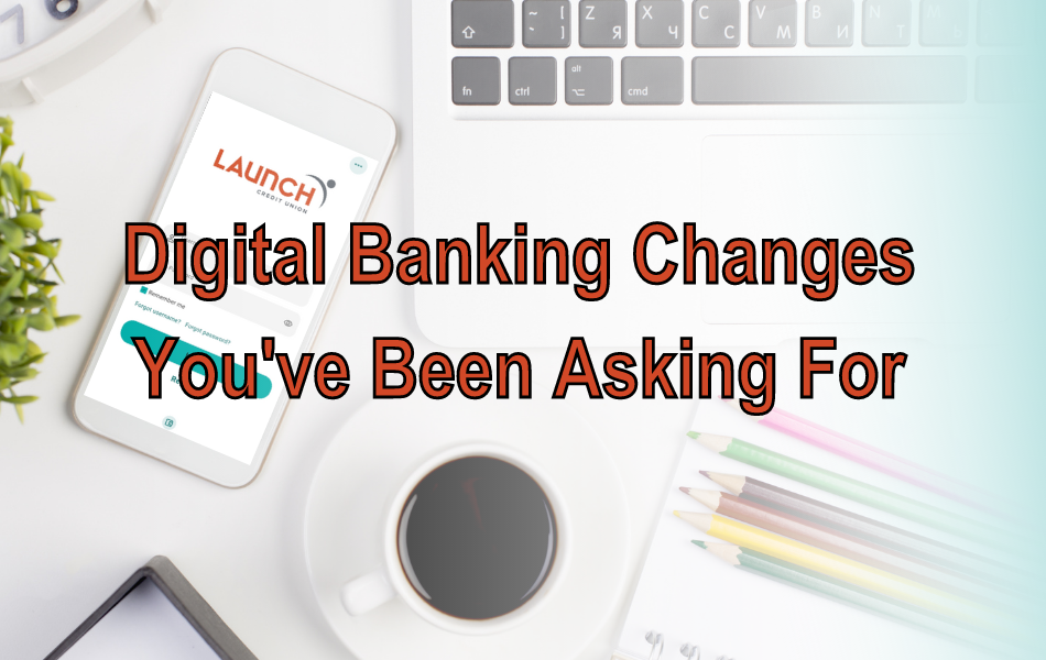 Digital Banking Changes You've Been Asking For