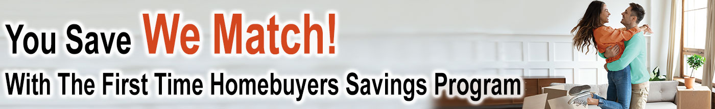 You Save, We Match! With the First Time Homebuyers Savings Program