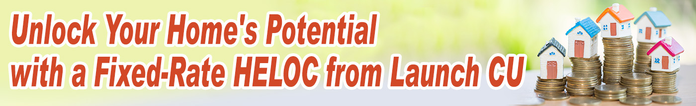 Unlock Your Home’s Potential with a Fixed-Rate HELOC from Launch CU
