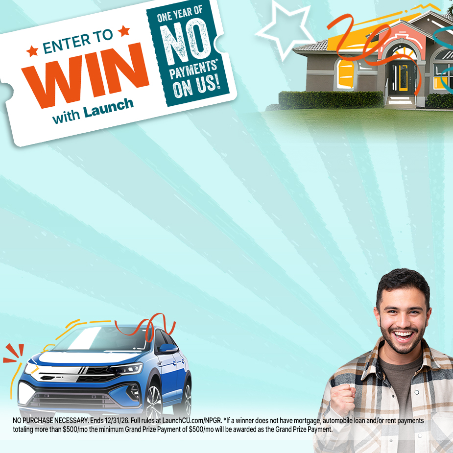 NO PURCHASE NECESSARY. Ends 12/31/26. Full rules at LaunchCU.com/NPGR. *If a winner does not have mortgage, automobile loan and/or rent payments totaling more than $500/mo the minimum Grand Prize Payment of $500/mo will be awarded as the Grand Prize Payment.