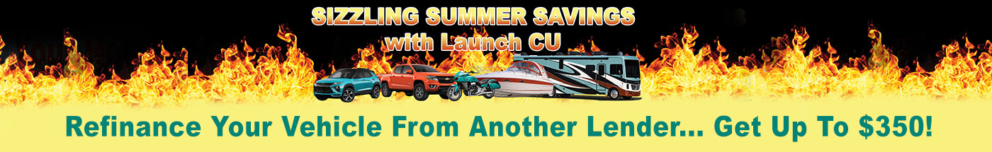 Sizzling Summer Savings with Launch CU- Refinance your vehicle from another lender to Launch and get up to $350